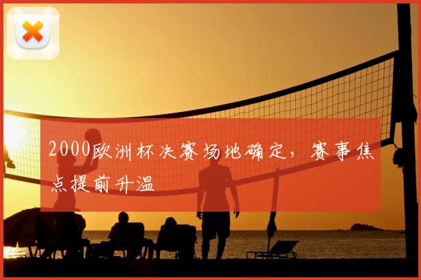 2000欧洲杯决赛场地确定,赛事焦点提前升温