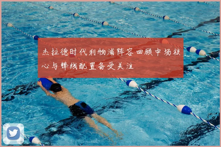 杰拉德时代利物浦阵容回顾中场核心与锋线配置备受关注