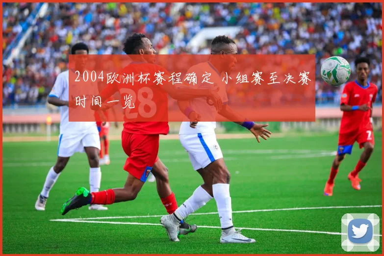 2004欧洲杯赛程确定 小组赛至决赛时间一览