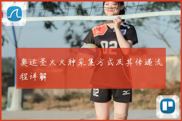 奥运圣火火种采集方式及其传递流程详解
