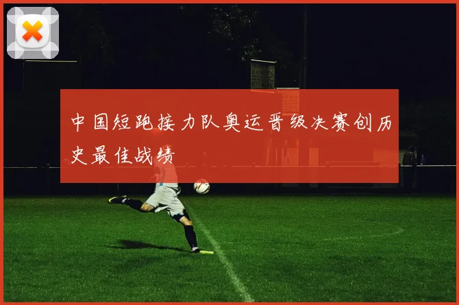 中国短跑接力队奥运晋级决赛创历史最佳战绩