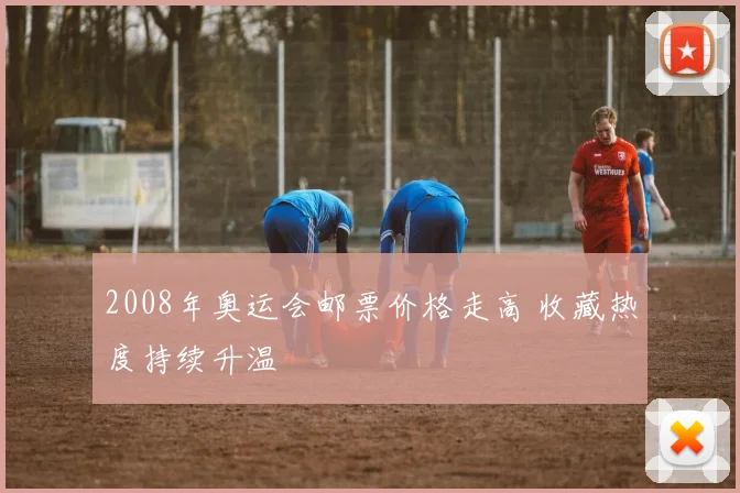 2008年奥运会邮票价格走高 收藏热度持续升温