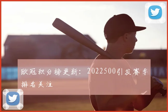 欧冠积分榜更新:2022500引发赛季排名关注