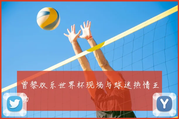 曾黎欢乐世界杯现场与球迷热情互动