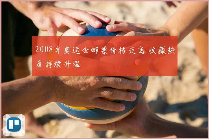 2008年奥运会邮票价格走高 收藏热度持续升温