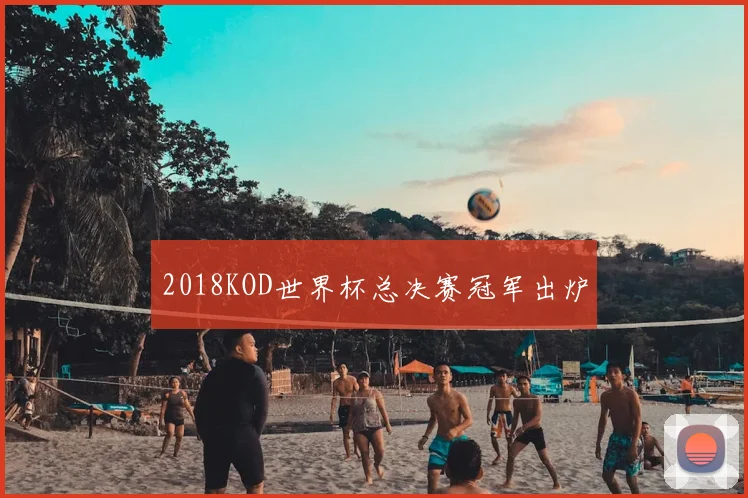 2018KOD世界杯总决赛冠军出炉
