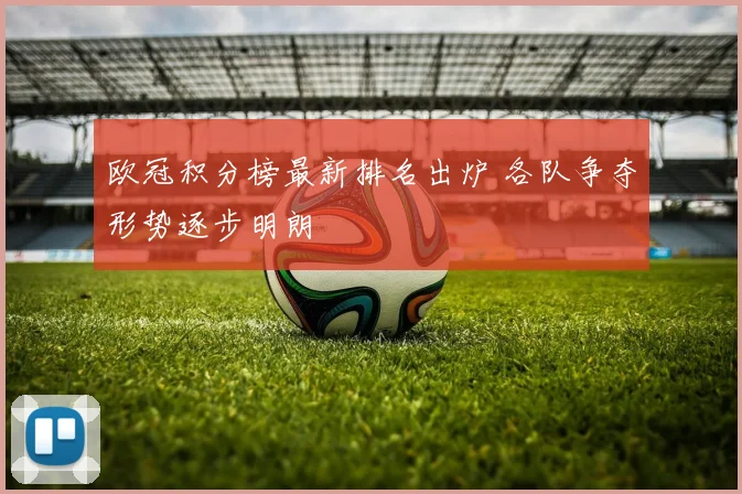欧冠积分榜最新排名出炉 各队争夺形势逐步明朗