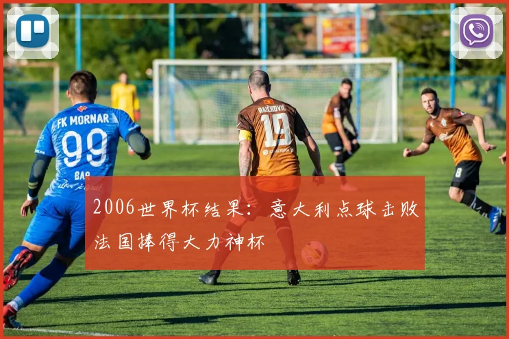 2006世界杯结果:意大利点球击败法国捧得大力神杯