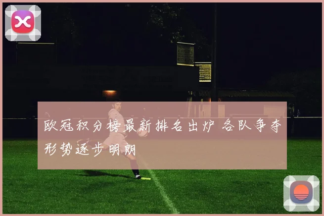 欧冠积分榜最新排名出炉 各队争夺形势逐步明朗