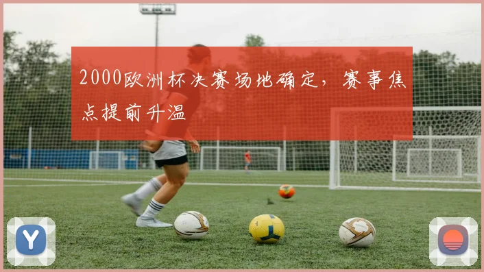 2000欧洲杯决赛场地确定,赛事焦点提前升温