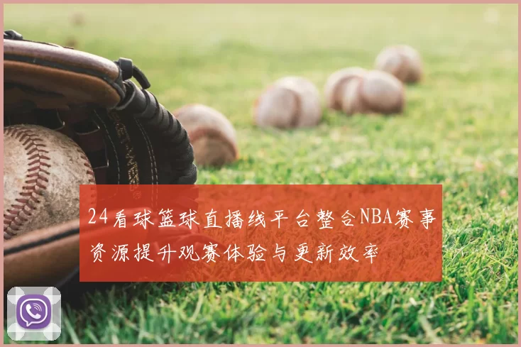 24看球篮球直播线平台整合NBA赛事资源提升观赛体验与更新效率