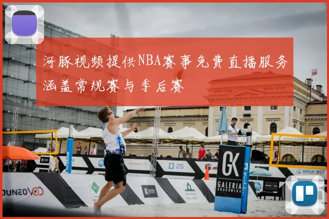 河豚视频提供NBA赛事免费直播服务涵盖常规赛与季后赛