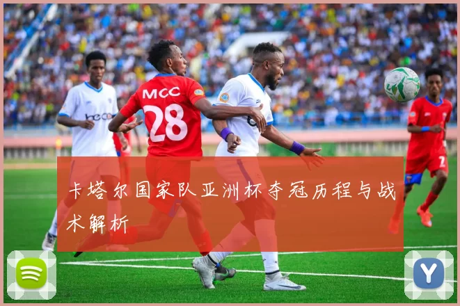 卡塔尔国家队亚洲杯夺冠历程与战术解析