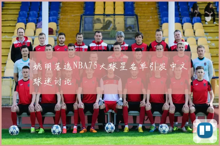 姚明落选NBA75大球星名单引发中文球迷讨论
