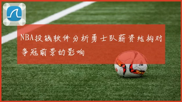 NBA投钱软件分析勇士队薪资结构对争冠前景的影响