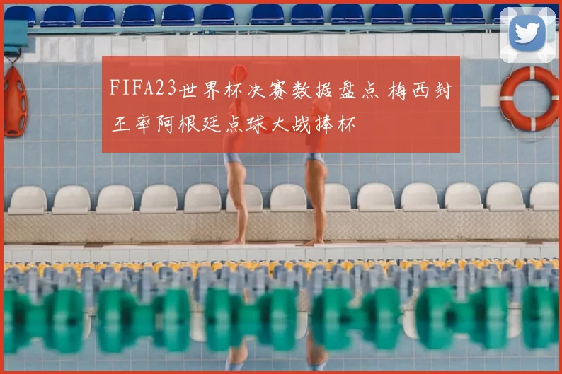 FIFA23世界杯决赛数据盘点 梅西封王率阿根廷点球大战捧杯