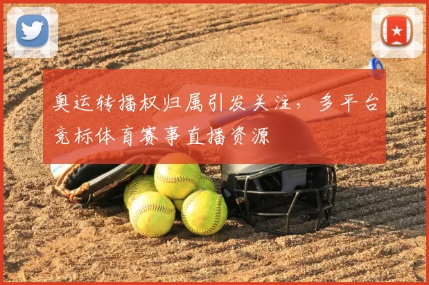 奥运转播权归属引发关注,多平台竞标体育赛事直播资源