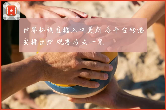 世界杯线直播入口更新 各平台转播安排出炉 观赛方式一览