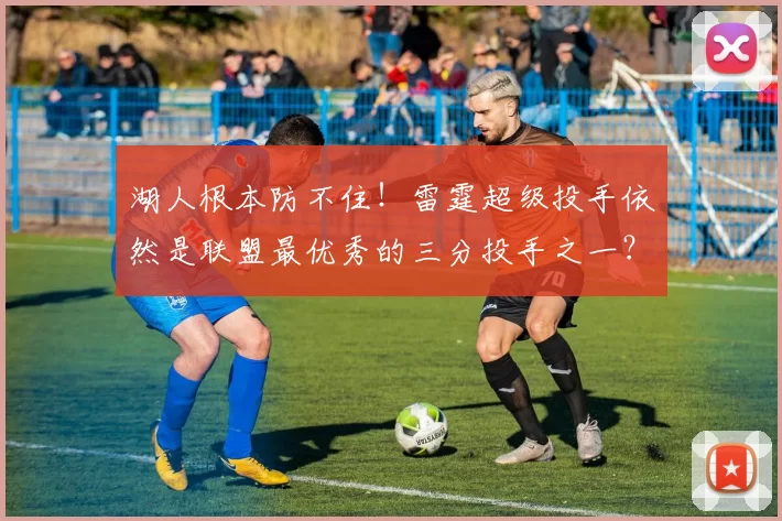 湖人根本防不住！雷霆超级投手依然是联盟最优秀的三分投手之一？