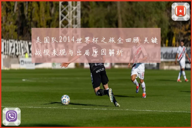 美国队2014世界杯之旅全回顾 关键战役表现与出局原因解析