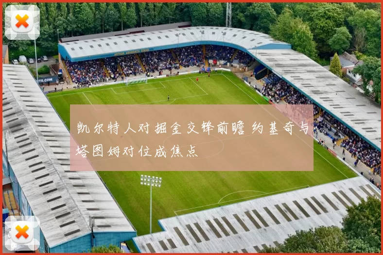 凯尔特人对掘金交锋前瞻 约基奇与塔图姆对位成焦点