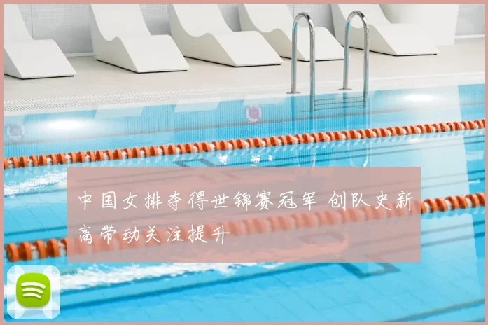 中国女排夺得世锦赛冠军 创队史新高带动关注提升