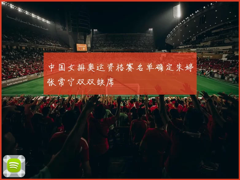 中国女排奥运资格赛名单确定朱婷张常宁双双缺席