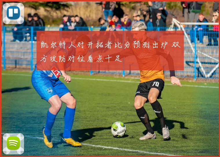 凯尔特人对开拓者比分预测出炉 双方攻防对位看点十足