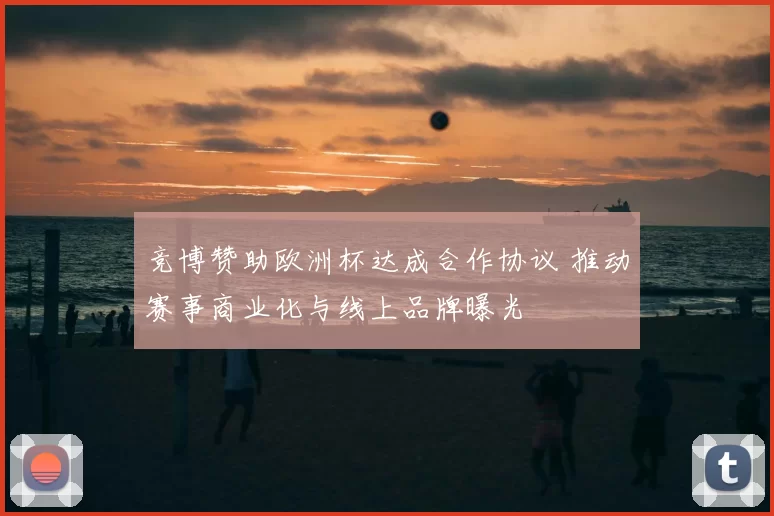 竞博赞助欧洲杯达成合作协议 推动赛事商业化与线上品牌曝光