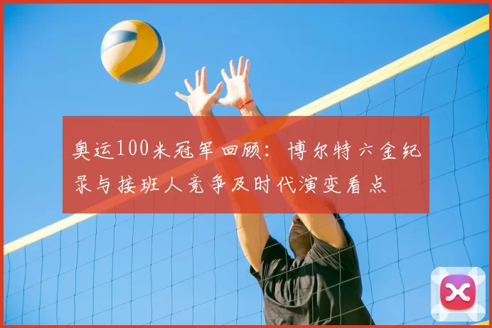 奥运100米冠军回顾：博尔特六金纪录与接班人竞争及时代演变看点