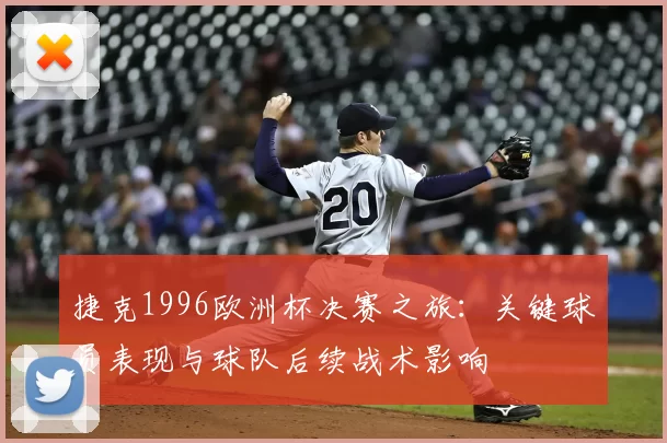 捷克1996欧洲杯决赛之旅：关键球员表现与球队后续战术影响