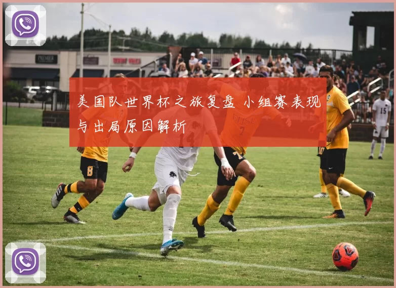 美国队世界杯之旅复盘 小组赛表现与出局原因解析