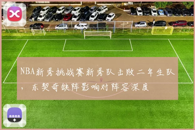 NBA新秀挑战赛新秀队击败二年生队,东契奇缺阵影响对阵容深度