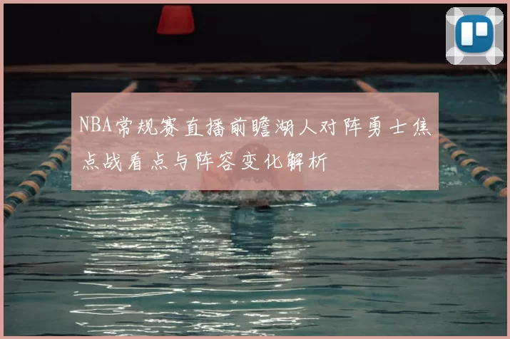 NBA常规赛直播前瞻湖人对阵勇士焦点战看点与阵容变化解析