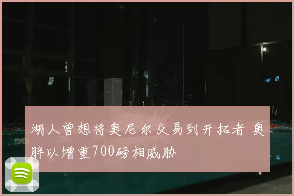 湖人曾想将奥尼尔交易到开拓者 奥胖以增重700磅相威胁