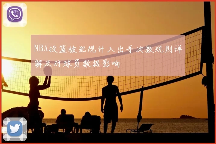 NBA投篮被犯规计入出手次数规则详解及对球员数据影响
