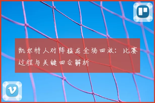 凯尔特人对阵猛龙全场回放:比赛过程与关键回合解析