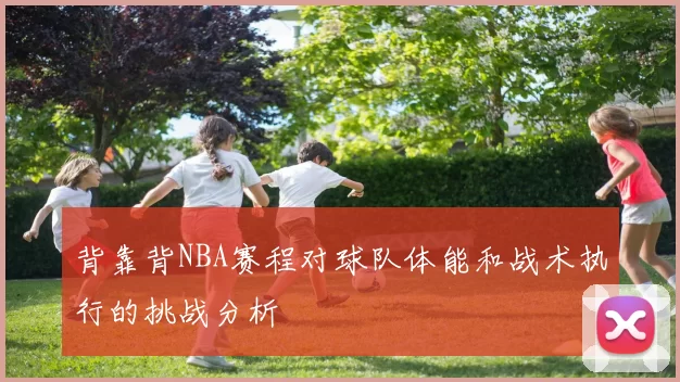 背靠背NBA赛程对球队体能和战术执行的挑战分析
