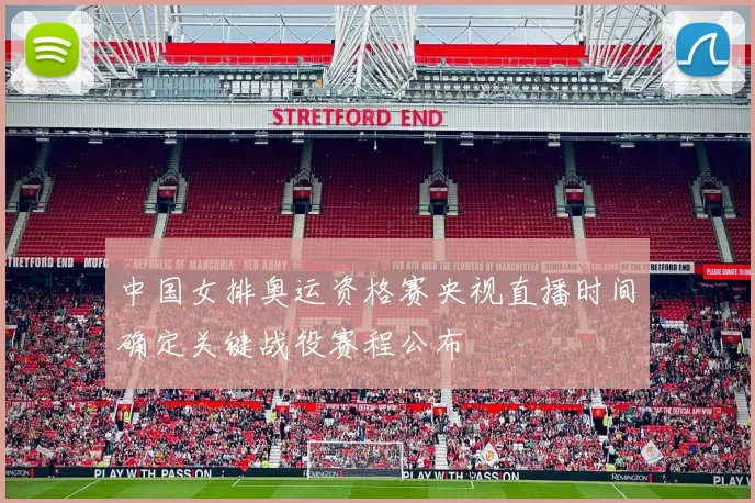 中国女排奥运资格赛央视直播时间确定关键战役赛程公布