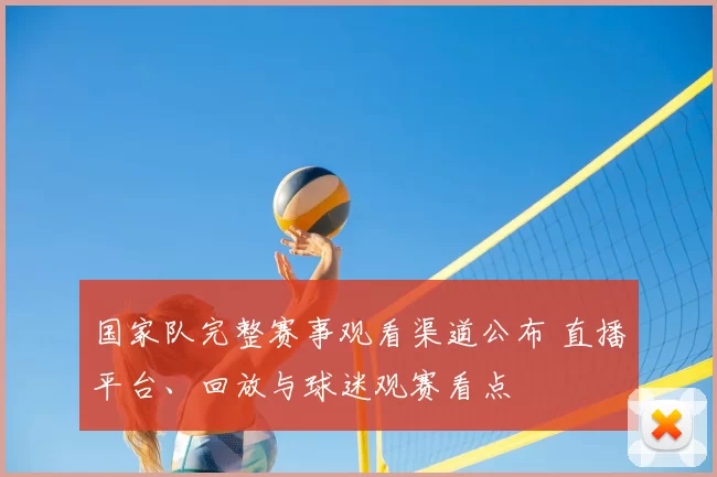 国家队完整赛事观看渠道公布 直播平台、回放与球迷观赛看点