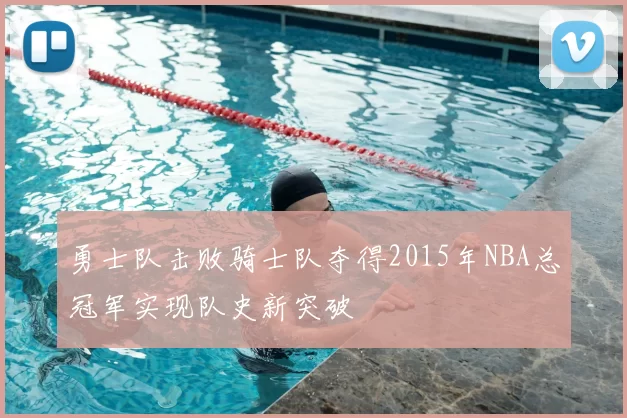 勇士队击败骑士队夺得2015年NBA总冠军实现队史新突破
