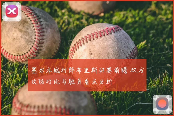 墨尔本城对阵布里斯班赛前瞻 双方攻防对比与胜负看点分析