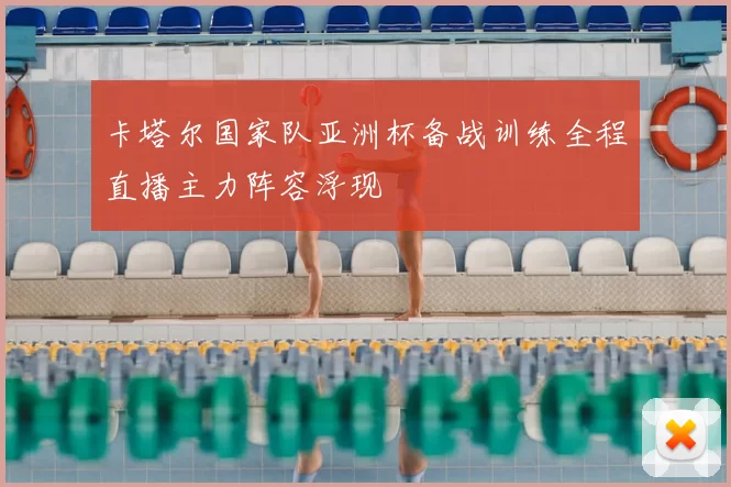 卡塔尔国家队亚洲杯备战训练全程直播主力阵容浮现