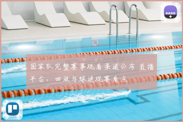 国家队完整赛事观看渠道公布 直播平台、回放与球迷观赛看点