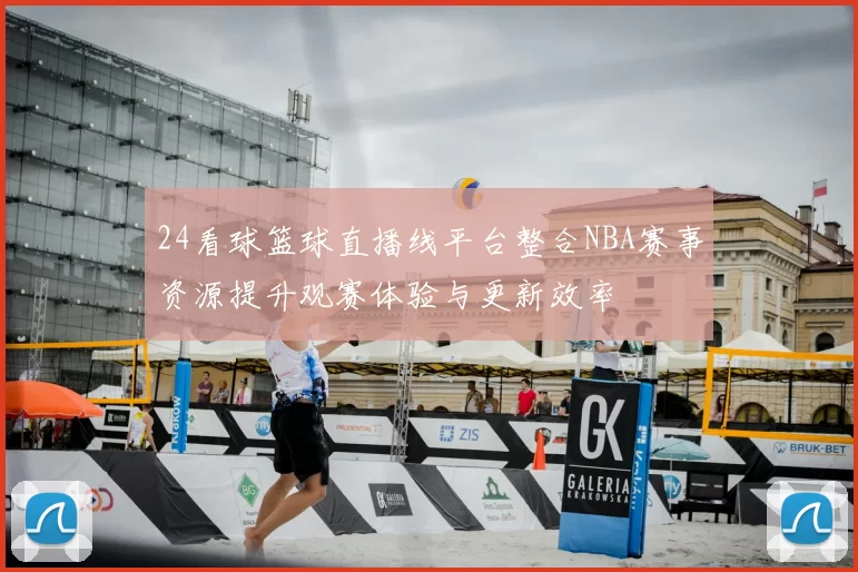 24看球篮球直播线平台整合NBA赛事资源提升观赛体验与更新效率
