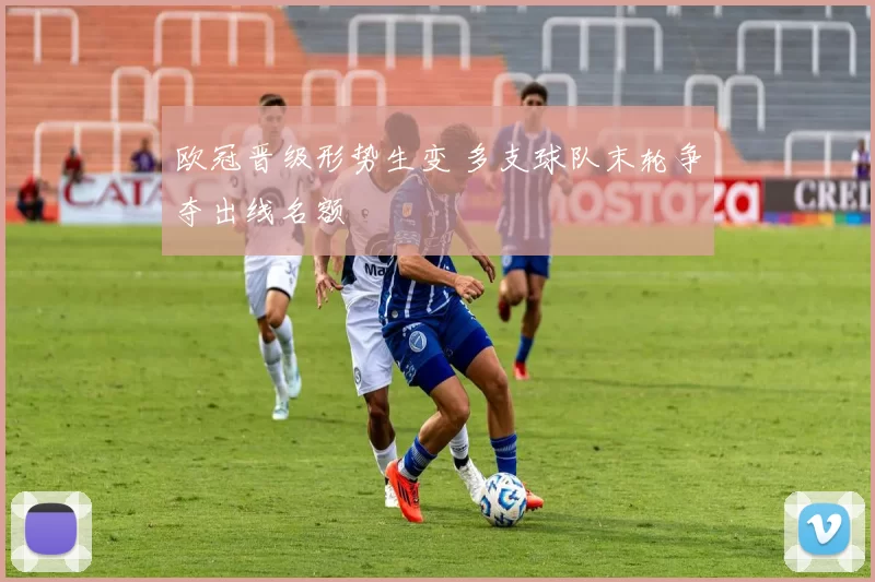 欧冠晋级形势生变 多支球队末轮争夺出线名额