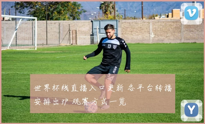 世界杯线直播入口更新 各平台转播安排出炉 观赛方式一览