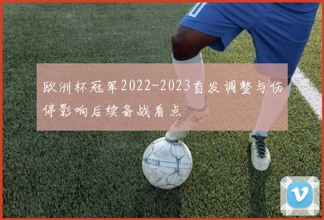 欧洲杯冠军2022-2023首发调整与伤停影响后续备战看点
