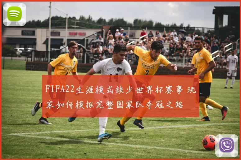 FIFA22生涯模式缺少世界杯赛事 玩家如何模拟完整国家队夺冠之路