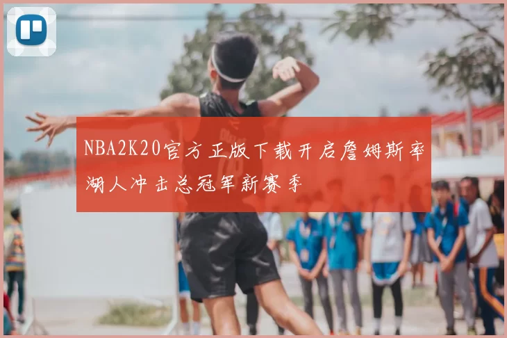 NBA2K20官方正版下载开启詹姆斯率湖人冲击总冠军新赛季